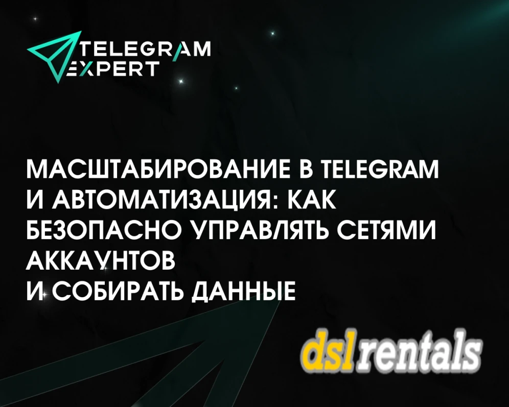 Масштабирование в Telegram и автоматизация: Как безопасно управлять сетями аккаунтов и собирать данные