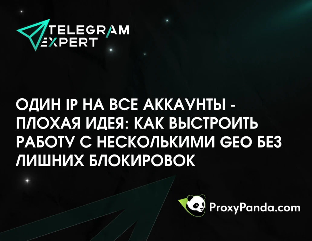 Один IP на все аккаунты - плохая идея: как выстроить работу с несколькими GEO без лишних блокировок