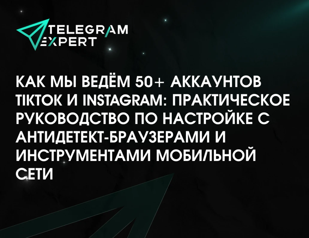 Как мы ведём 50+ аккаунтов TikTok и Instagram: практическое руководство по настройке с антидетект-браузерами и инструментами мобильной сети